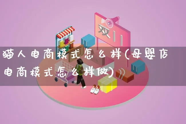 猫人电商模式怎么样(母婴店电商模式怎么样做)_https://www.qujiang-marathon.com_运营技巧_第1张