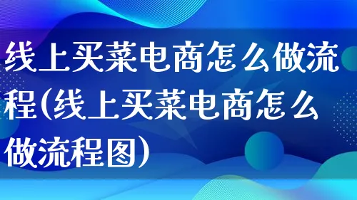 线上买菜电商怎么做流程(线上买菜电商怎么做流程图)_https://www.qujiang-marathon.com_营销策划_第1张