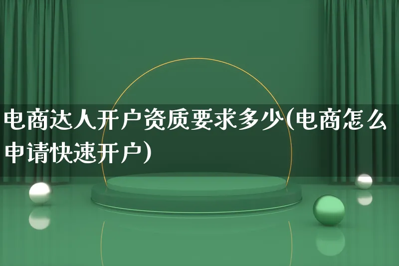 电商达人开户资质要求多少(电商怎么申请快速开户)_https://www.qujiang-marathon.com_运营技巧_第1张