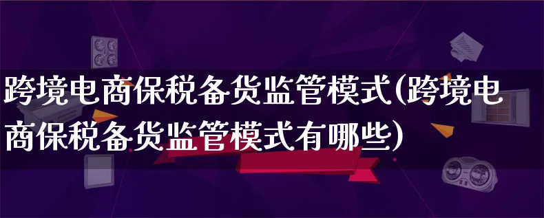 跨境电商保税备货监管模式(跨境电商保税备货监管模式有哪些)_https://www.qujiang-marathon.com_运营技巧_第1张