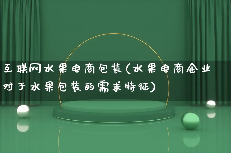 互联网水果电商包装(水果电商企业对于水果包装的需求特征)_https://www.qujiang-marathon.com_运营技巧_第1张