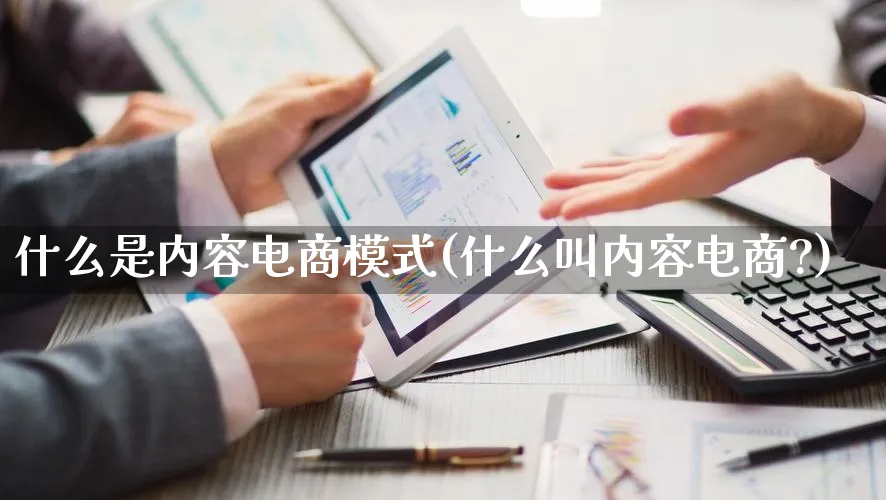 什么是内容电商模式(什么叫内容电商?)_https://www.qujiang-marathon.com_运营技巧_第1张