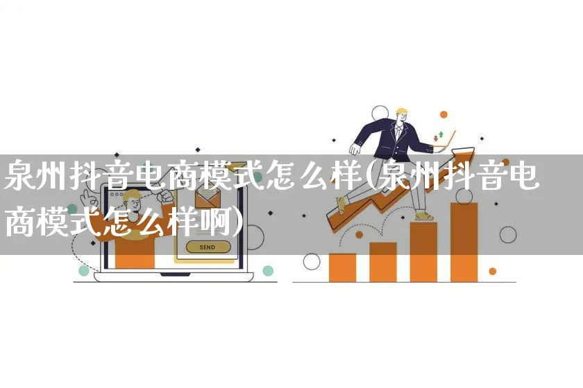 泉州抖音电商模式怎么样(泉州抖音电商模式怎么样啊)_https://www.qujiang-marathon.com_运营技巧_第1张