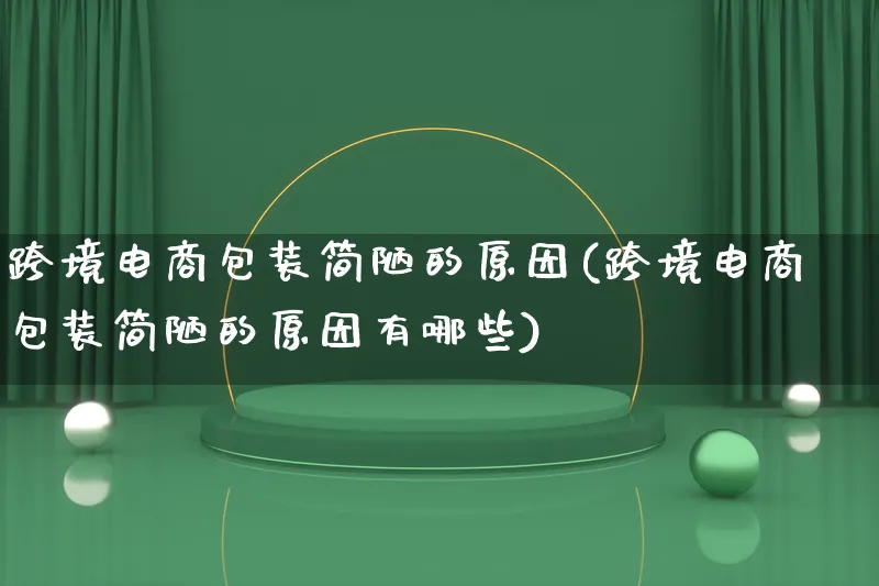 跨境电商包装简陋的原因(跨境电商包装简陋的原因有哪些)_https://www.qujiang-marathon.com_运营技巧_第1张