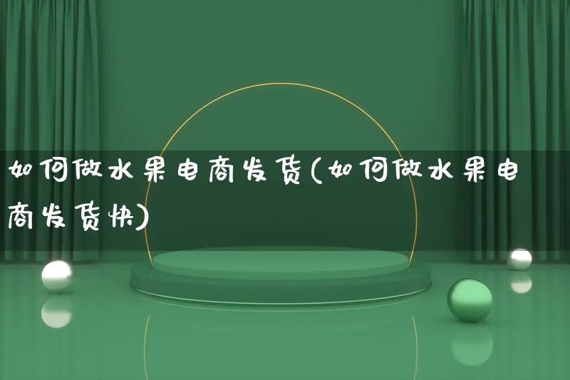 如何做水果电商发货(如何做水果电商发货快)_https://www.qujiang-marathon.com_产品报表_第1张