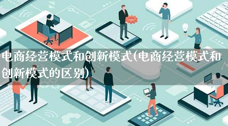 电商经营模式和创新模式(电商经营模式和创新模式的区别)_https://www.qujiang-marathon.com_运营技巧_第1张