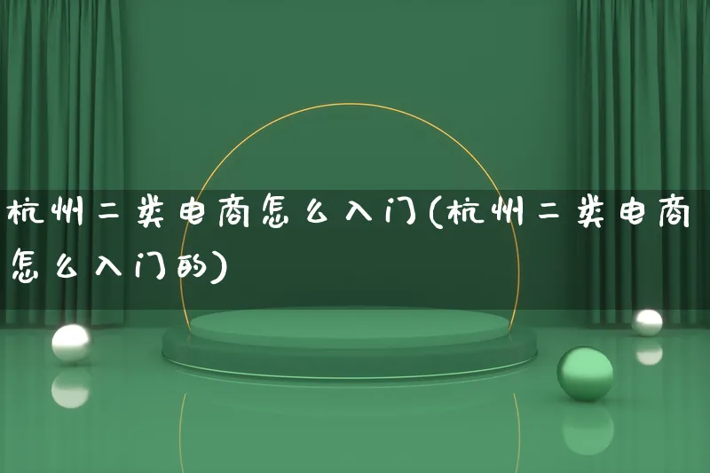 杭州二类电商怎么入门(杭州二类电商怎么入门的)_https://www.qujiang-marathon.com_市场推广_第1张