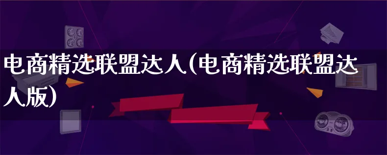 电商精选联盟达人(电商精选联盟达人版)_https://www.qujiang-marathon.com_运营技巧_第1张