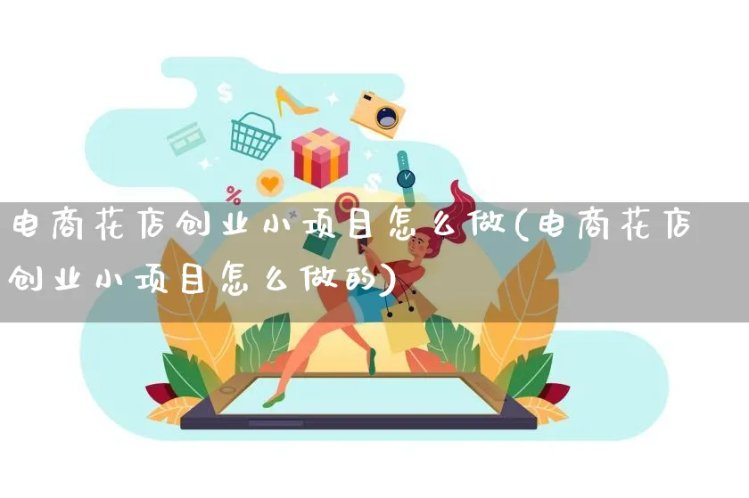 电商花店创业小项目怎么做(电商花店创业小项目怎么做的)_https://www.qujiang-marathon.com_电商资讯_第1张