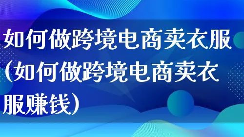 如何做跨境电商卖衣服(如何做跨境电商卖衣服赚钱)_https://www.qujiang-marathon.com_运营技巧_第1张