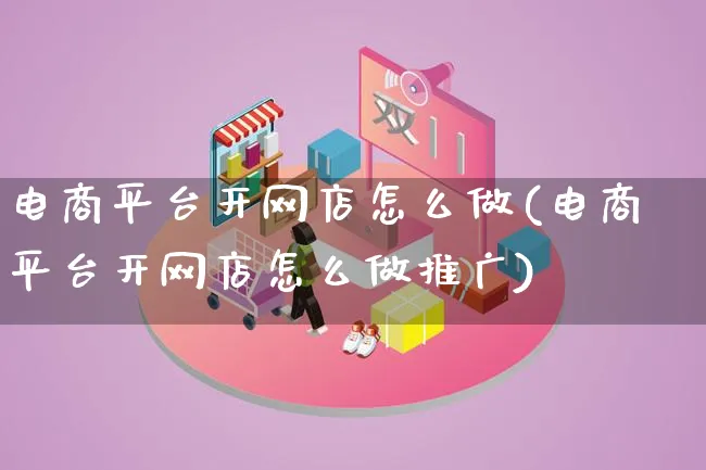 电商平台开网店怎么做(电商平台开网店怎么做推广)_https://www.qujiang-marathon.com_市场推广_第1张