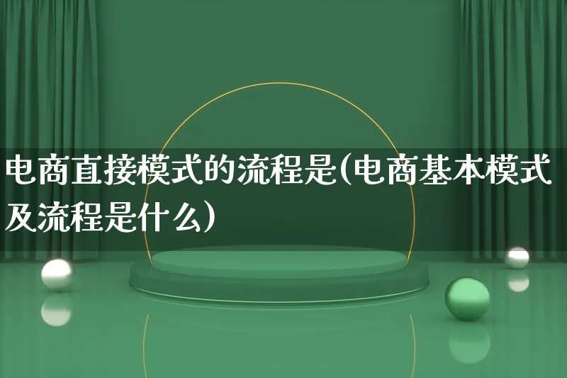 电商直接模式的流程是(电商基本模式及流程是什么)_https://www.qujiang-marathon.com_运营技巧_第1张