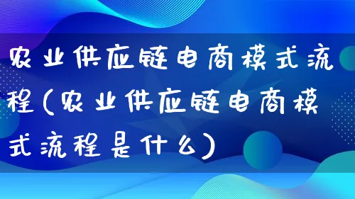 农业供应链电商模式流程(农业供应链电商模式流程是什么)_https://www.qujiang-marathon.com_运营技巧_第1张