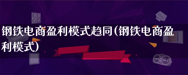 钢铁电商盈利模式趋同(钢铁电商盈利模式)_https://www.qujiang-marathon.com_运营技巧_第1张