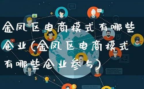 金凤区电商模式有哪些企业(金凤区电商模式有哪些企业参与)_https://www.qujiang-marathon.com_运营技巧_第1张