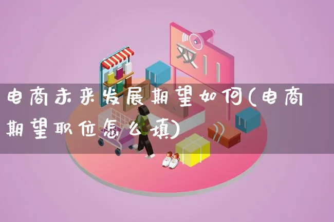 电商未来发展期望如何(电商期望职位怎么填)_https://www.qujiang-marathon.com_市场推广_第1张