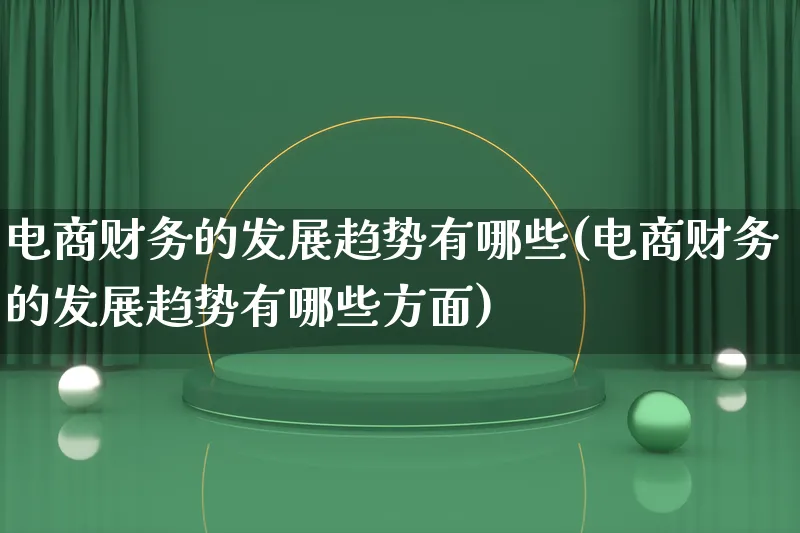 电商财务的发展趋势有哪些(电商财务的发展趋势有哪些方面)_https://www.qujiang-marathon.com_产品报表_第1张