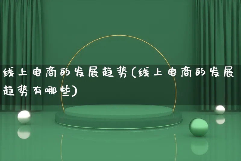 线上电商的发展趋势(线上电商的发展趋势有哪些)_https://www.qujiang-marathon.com_电商资讯_第1张