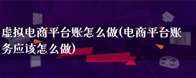 虚拟电商平台账怎么做(电商平台账务应该怎么做)_https://www.qujiang-marathon.com_市场推广_第1张