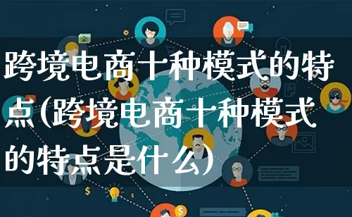 跨境电商十种模式的特点(跨境电商十种模式的特点是什么)_https://www.qujiang-marathon.com_运营技巧_第1张