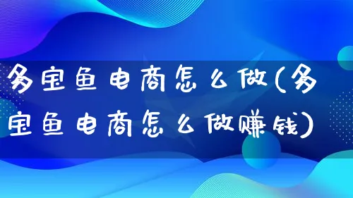 多宝鱼电商怎么做(多宝鱼电商怎么做赚钱)_https://www.qujiang-marathon.com_营销策划_第1张