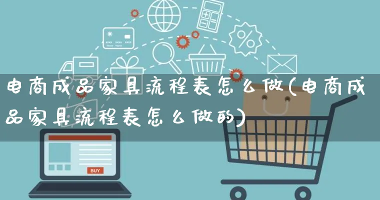 电商成品家具流程表怎么做(电商成品家具流程表怎么做的)_https://www.qujiang-marathon.com_运营技巧_第1张