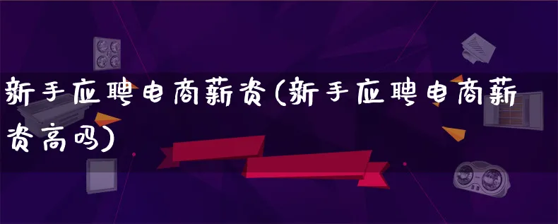 新手应聘电商薪资(新手应聘电商薪资高吗)_https://www.qujiang-marathon.com_电商资讯_第1张