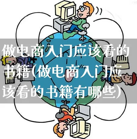 做电商入门应该看的书籍(做电商入门应该看的书籍有哪些)_https://www.qujiang-marathon.com_市场推广_第1张