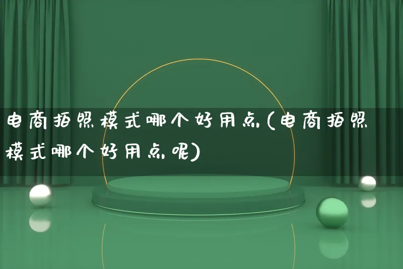 电商拍照模式哪个好用点(电商拍照模式哪个好用点呢)_https://www.qujiang-marathon.com_运营技巧_第1张