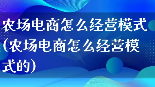 农场电商怎么经营模式(农场电商怎么经营模式的)_https://www.qujiang-marathon.com_运营技巧_第1张