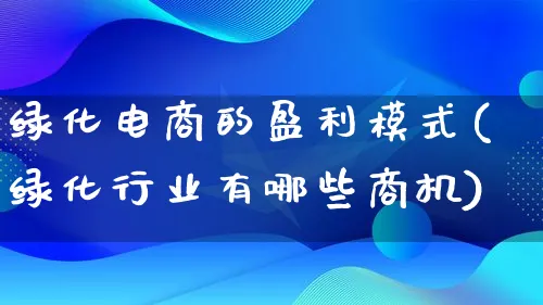 绿化电商的盈利模式(绿化行业有哪些商机)_https://www.qujiang-marathon.com_运营技巧_第1张