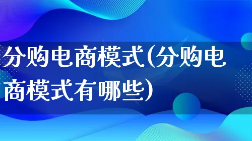 分购电商模式(分购电商模式有哪些)_https://www.qujiang-marathon.com_运营技巧_第1张