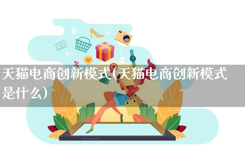 天猫电商创新模式(天猫电商创新模式是什么)_https://www.qujiang-marathon.com_运营技巧_第1张