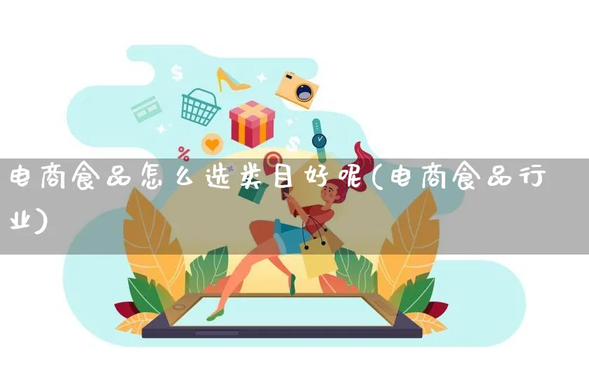 电商食品怎么选类目好呢(电商食品行业)_https://www.qujiang-marathon.com_营销策划_第1张