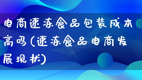 电商速冻食品包装成本高吗(速冻食品电商发展现状)_https://www.qujiang-marathon.com_运营技巧_第1张