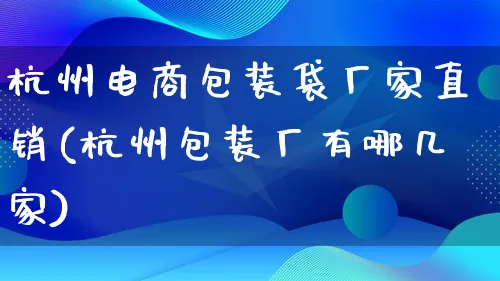 杭州电商包装袋厂家直销(杭州包装厂有哪几家)_https://www.qujiang-marathon.com_运营技巧_第1张