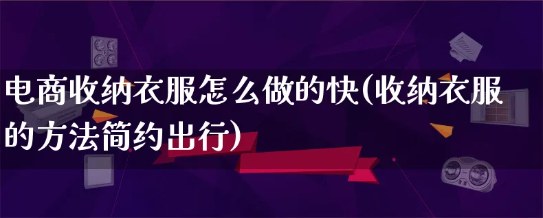 电商收纳衣服怎么做的快(收纳衣服的方法简约出行)_https://www.qujiang-marathon.com_电商资讯_第1张