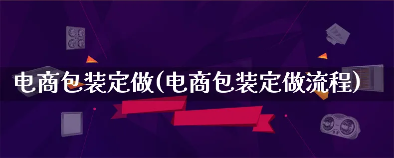 电商包装定做(电商包装定做流程)_https://www.qujiang-marathon.com_运营技巧_第1张