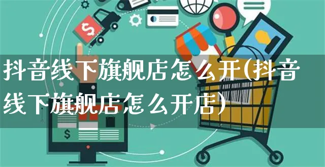 抖音线下旗舰店怎么开(抖音线下旗舰店怎么开店)_https://www.czttao.com_抖音小店_第1张