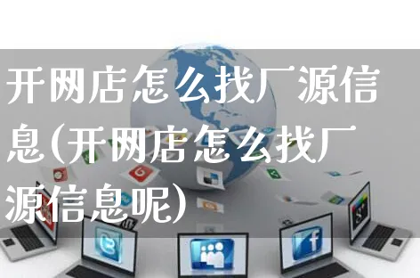 开网店怎么找厂源信息(开网店怎么找厂源信息呢)_https://www.czttao.com_店铺装修_第1张