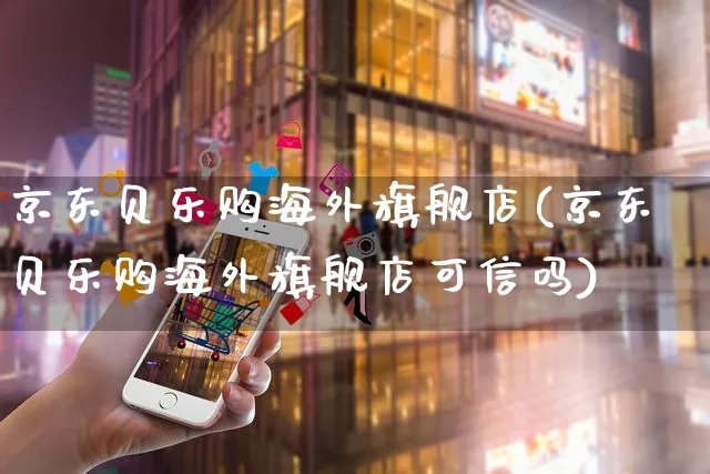 京东贝乐购海外旗舰店(京东贝乐购海外旗舰店可信吗)_https://www.czttao.com_亚马逊电商_第1张