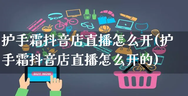 护手霜抖音店直播怎么开(护手霜抖音店直播怎么开的)_https://www.czttao.com_抖音小店_第1张