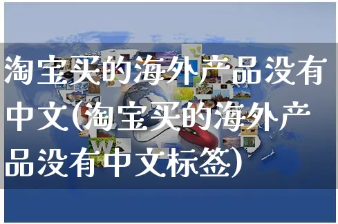 淘宝买的海外产品没有中文(淘宝买的海外产品没有中文标签)_https://www.czttao.com_亚马逊电商_第1张