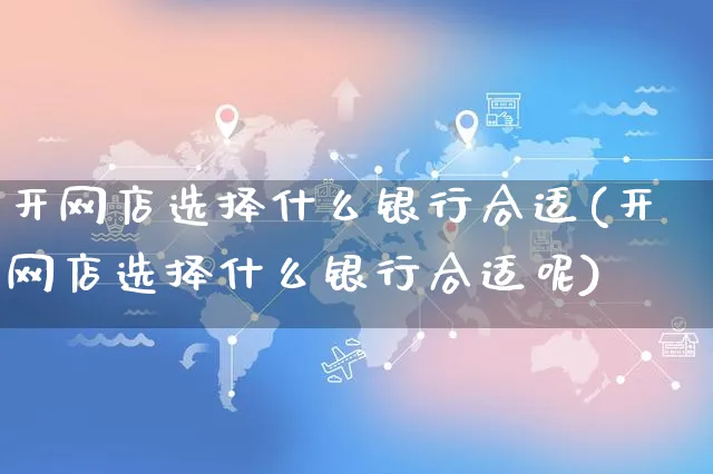 开网店选择什么银行合适(开网店选择什么银行合适呢)_https://www.czttao.com_店铺规则_第1张