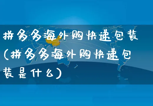 拼多多海外购快递包装(拼多多海外购快递包装是什么)_https://www.czttao.com_亚马逊电商_第1张