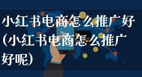 小红书电商怎么推广好(小红书电商怎么推广好呢)_https://www.czttao.com_小红书_第1张