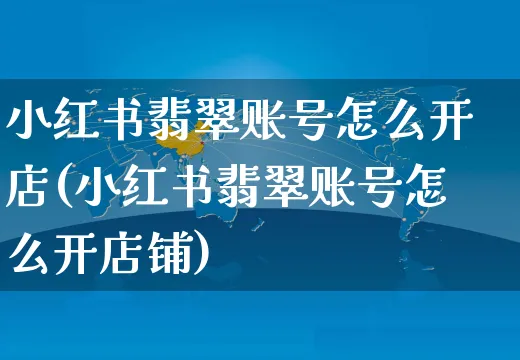 小红书翡翠账号怎么开店(小红书翡翠账号怎么开店铺)_https://www.czttao.com_小红书_第1张