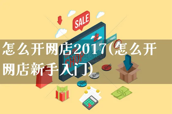 怎么开网店2017(怎么开网店新手入门)_https://www.czttao.com_开店技巧_第1张