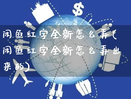 闲鱼红字全新怎么弄(闲鱼红字全新怎么弄出来的)_https://www.czttao.com_闲鱼电商_第1张