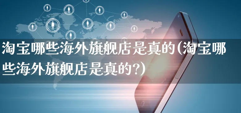 淘宝哪些海外旗舰店是真的(淘宝哪些海外旗舰店是真的?)_https://www.czttao.com_亚马逊电商_第1张